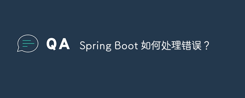 Spring Boot 如何处理错误？（如何处理.错误.Spring.Boot...）