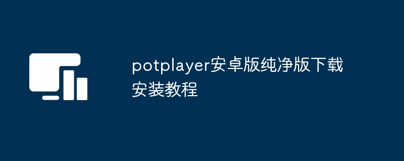 potplayer安卓版纯净版下载安装教程（纯净.安装.教程.下载.potplayer...）