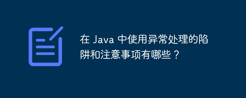 在 Java 中使用异常处理的陷阱和注意事项有哪些？（陷阱.注意事项.异常.有哪些.Java...）