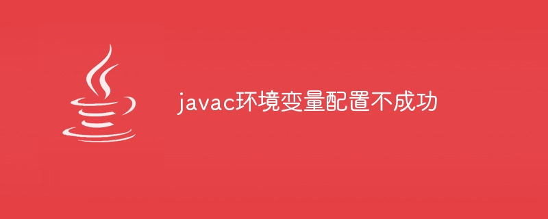 javac环境变量配置不成功（不成功.环境变量.配置.javac...）