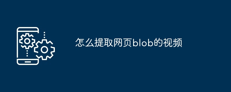 怎么提取网页blob的视频（提取.网页.视频.blob...）