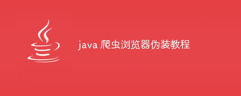 java 爬虫浏览器伪装教程（爬虫.伪装.浏览器.教程.java...）