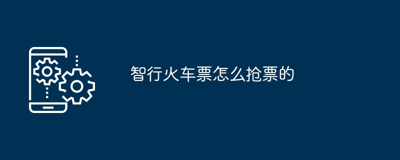 智行火车票怎么抢票的（火车票...）