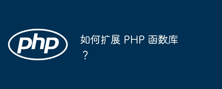 如何扩展 PHP 函数库？（扩展.函数库.PHP...）