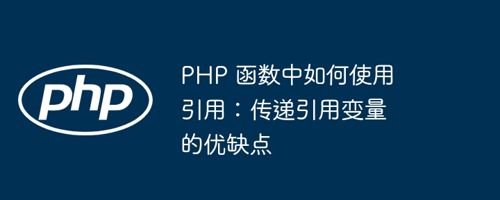 PHP 函数中如何使用引用：传递引用变量的优缺点（引用.优缺点.如何使用.变量.函数...）