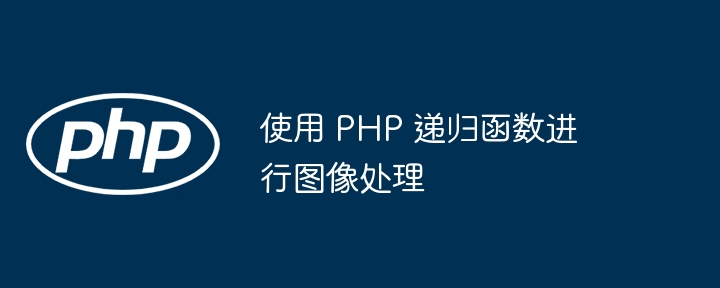 使用 PHP 递归函数进行图像处理（递归.图像处理.函数.PHP...）