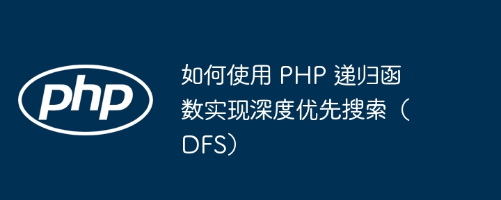 如何使用 PHP 递归函数实现深度优先搜索（DFS）（递归.如何使用.函数.深度.优先...）