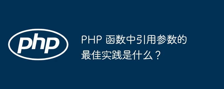 PHP 函数中引用参数的最佳实践是什么？（函数.引用.实践.参数.PHP...）
