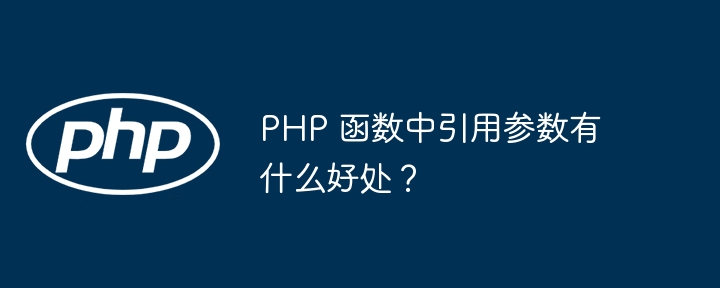PHP 函数中引用参数有什么好处？（有什么好处.函数.引用.参数.PHP...）