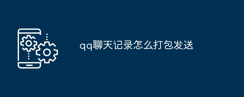 qq聊天记录怎么打包发送