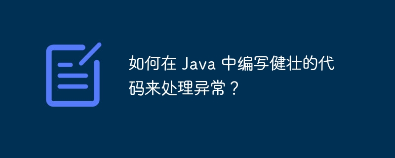 如何在 Java 中编写健壮的代码来处理异常？（健壮.编写.异常.代码.如何在...）