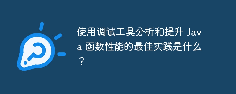 使用调试工具分析和提升 Java 函数性能的最佳实践是什么？（函数.提升.实践.性能.调试工具...）
