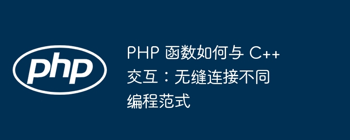 PHP 函数如何与 C++ 交互：无缝连接不同编程范式（范式.无缝.交互.函数.连接...）