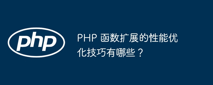 PHP 函数扩展的性能优化技巧有哪些？（函数.扩展.优化.性能.技巧...）