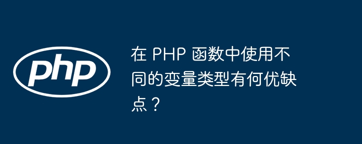 在 PHP 函数中使用不同的变量类型有何优缺点？（优缺点.有何.变量.函数.类型...）
