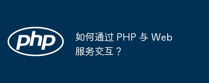 如何通过 PHP 与 Web 服务交互？（交互.服务.PHP.Web...）
