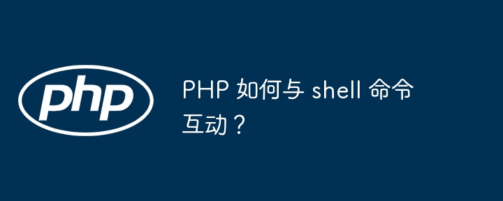 PHP 如何与 shell 命令互动？（互动.命令.PHP.shell...）