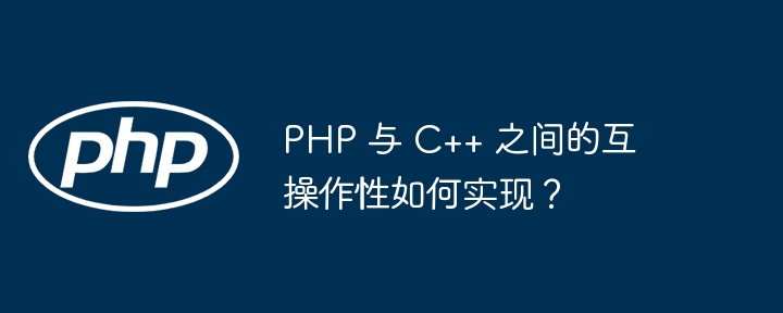 PHP 与 C++ 之间的互操作性如何实现？（操作性.如何实现.PHP...）