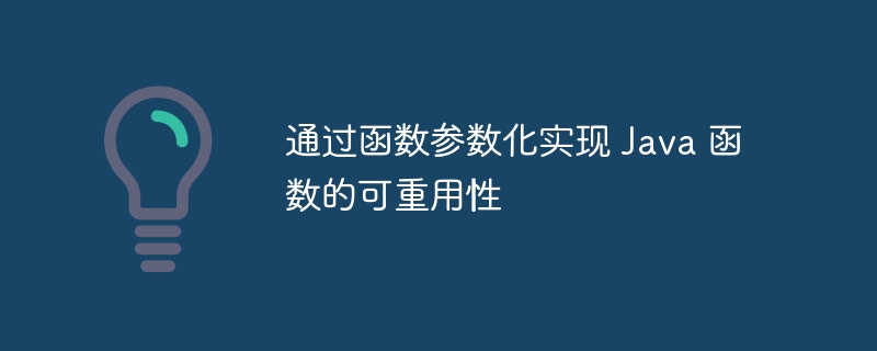 通过函数参数化实现 Java 函数的可重用性（函数.重用.参数.Java...）