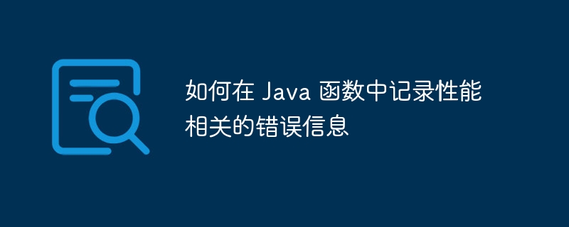 如何在 Java 函数中记录性能相关的错误信息（错误信息.函数.性能.记录.相关...）