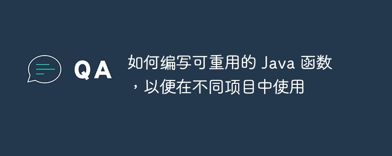 如何编写可重用的 Java 函数，以便在不同项目中使用（重用.函数.编写.项目.Java...）