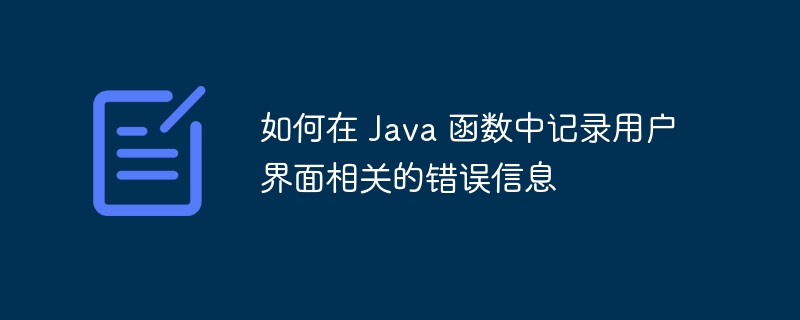 如何在 Java 函数中记录用户界面相关的错误信息（错误信息.用户界面.函数.记录.相关...）