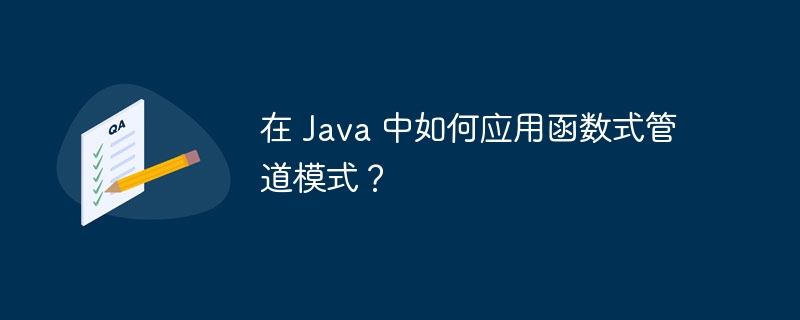 在 Java 中如何应用函数式管道模式？（函数.管道.模式.Java...）