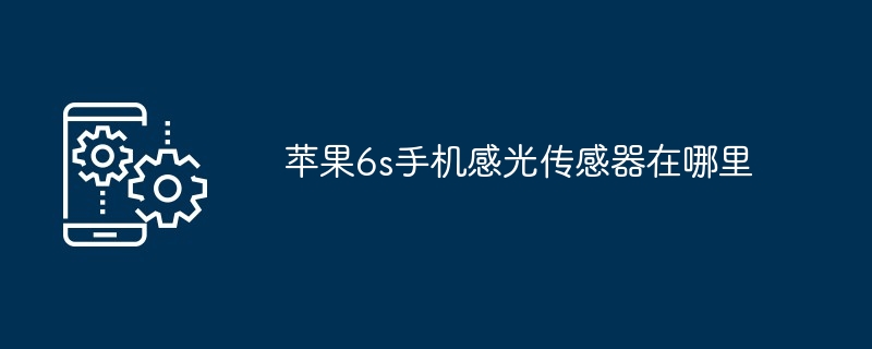 苹果6s手机感光传感器在哪里（感光.传感器.苹果.手机...）