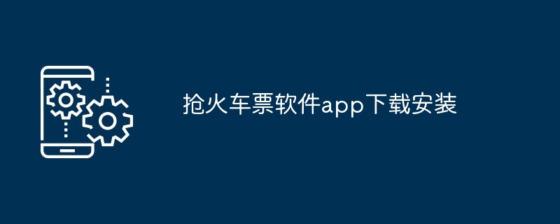 抢火车票软件app下载安装