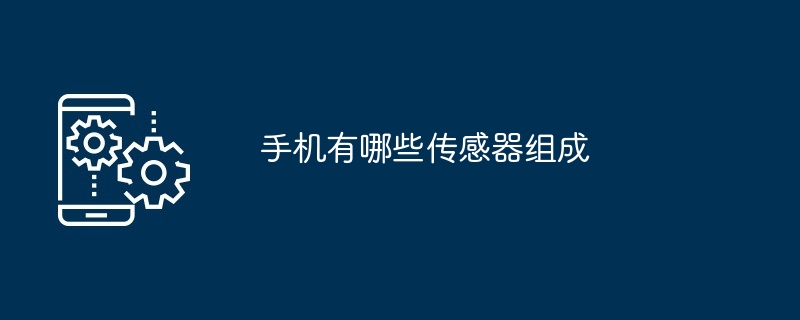 手机有哪些传感器组成（传感器.有哪些.手机...）