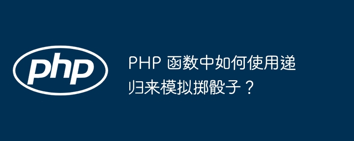 PHP 函数中如何使用递归来模拟掷骰子？（递归.骰子.如何使用.函数.模拟...）
