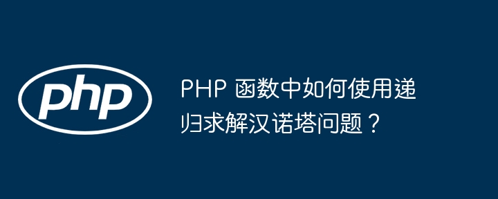 PHP 函数中如何使用递归求解汉诺塔问题？（递归.求解.如何使用.函数.汉诺...）