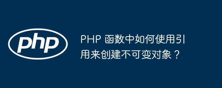 PHP 函数中如何使用引用来创建不可变对象？（可变.如何使用.函数.引用.对象...）