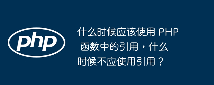 什么时候应该使用 PHP 函数中的引用，什么时候不应使用引用？（什么时候.引用.不应.函数.PHP...）