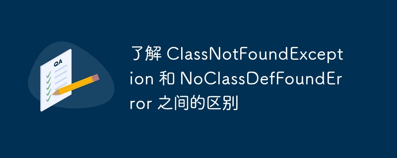 了解 ClassNotFoundException 和 NoClassDefFoundError 之间的区别（区别.ClassNotFoundException.NoClassDefFoundError...）