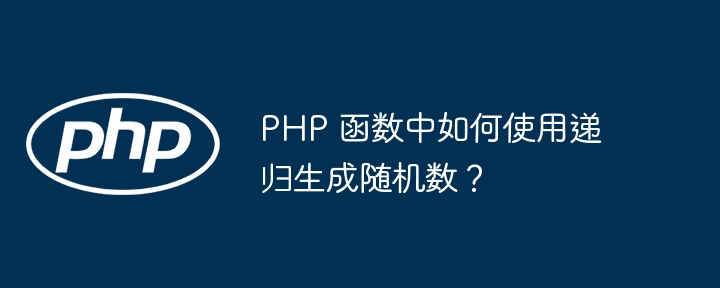 PHP 函数中如何使用递归生成随机数？（递归.随机数.如何使用.函数.生成...）
