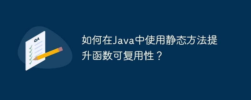 如何在Java中使用静态方法提升函数可复用性？（静态.函数.复用.提升.方法...）