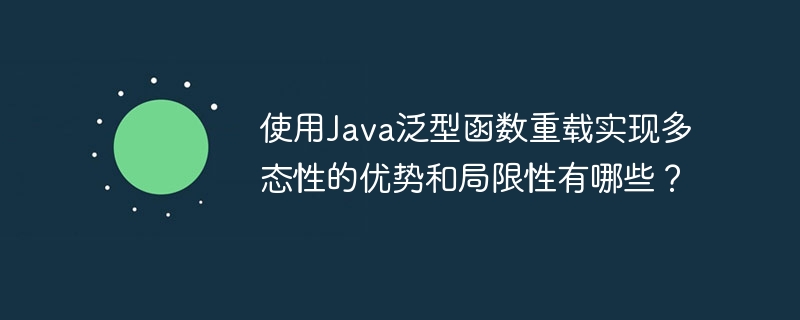 使用Java泛型函数重载实现多态性的优势和局限性有哪些？（多态性.重载.局限性.函数.优势...）