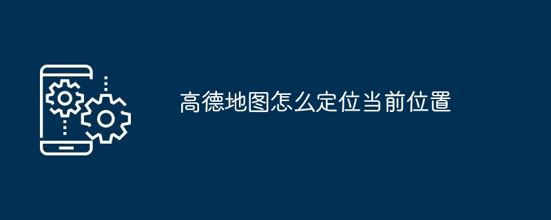 高德地图怎么定位当前位置