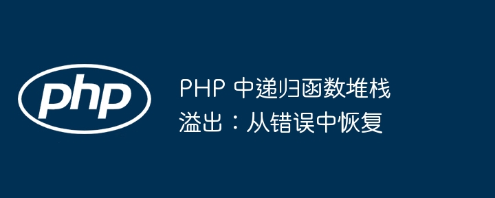 PHP 中递归函数堆栈溢出：从错误中恢复（递归.堆栈.溢出.函数.错误...）