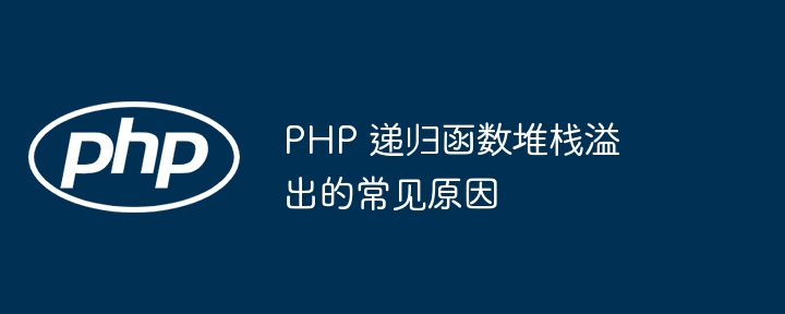 PHP 递归函数堆栈溢出的常见原因（递归.堆栈.溢出.函数.常见...）