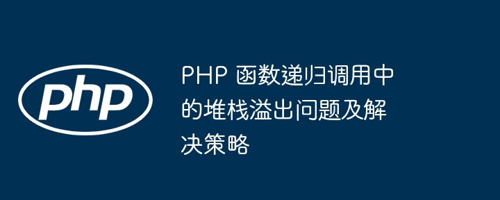 PHP 递归函数的内存管理与堆栈溢出预防（递归.堆栈.溢出.函数.内存管理...）