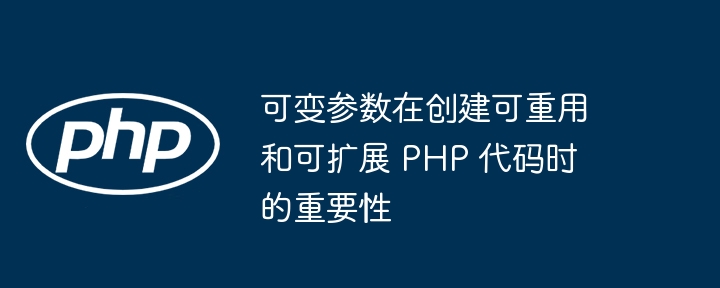 可变参数在创建可重用和可扩展 PHP 代码时的重要性（可变.重用.重要性.扩展.创建...）