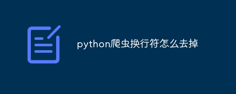 python爬虫换行符怎么去掉（爬虫.去掉.换行符.python...）