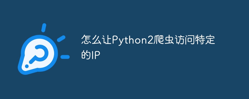 怎么让Python2爬虫访问特定的IP（爬虫.特定.访问.Python2.IP...）