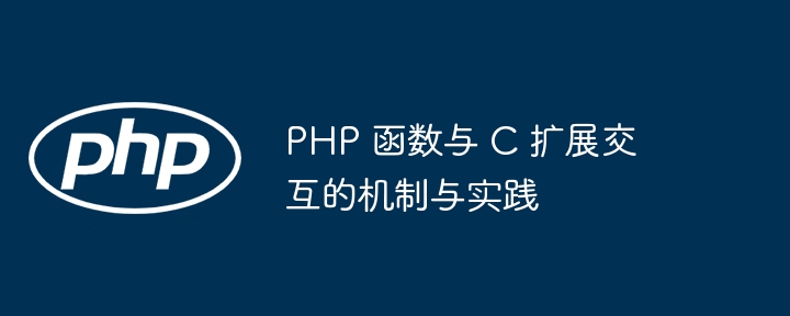 PHP 函数与 C 扩展交互的机制与实践（交互.函数.扩展.机制.实践...）
