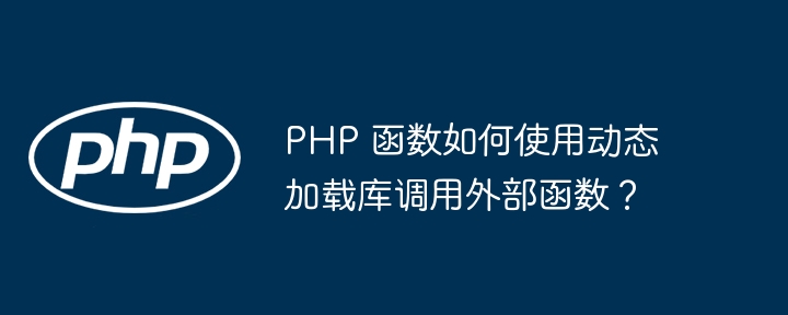 PHP 函数如何使用动态加载库调用外部函数？（函数.如何使用.调用.加载.动态...）