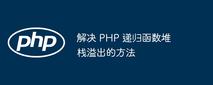 解决 PHP 递归函数堆栈溢出的方法（递归.堆栈.溢出.函数.解决...）