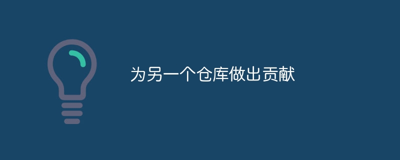 为另一个仓库做出贡献（仓库.做出.贡献...）