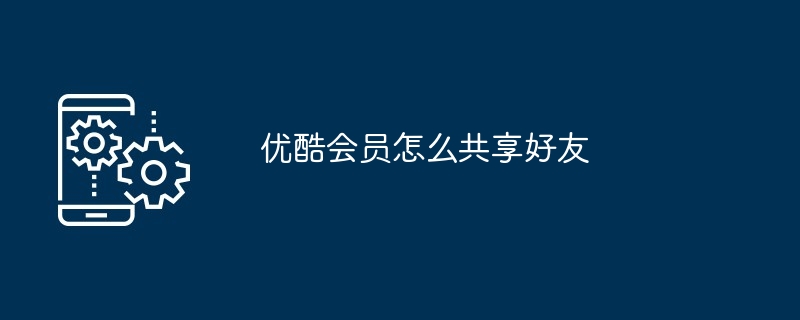 优酷会员怎么共享好友
